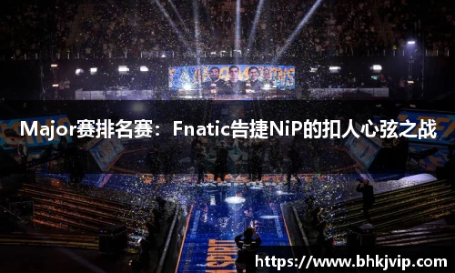 Major赛排名赛：Fnatic告捷NiP的扣人心弦之战