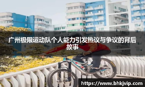 广州极限运动队个人能力引发热议与争议的背后故事