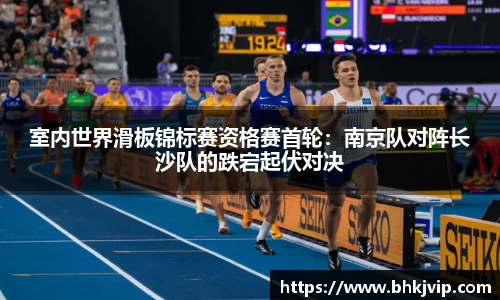 室内世界滑板锦标赛资格赛首轮：南京队对阵长沙队的跌宕起伏对决