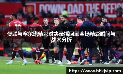 曼联与塞尔塔精彩对决录播回顾全场精彩瞬间与战术分析